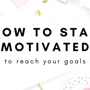 How to Stay Motivated and Achieve Your Goals